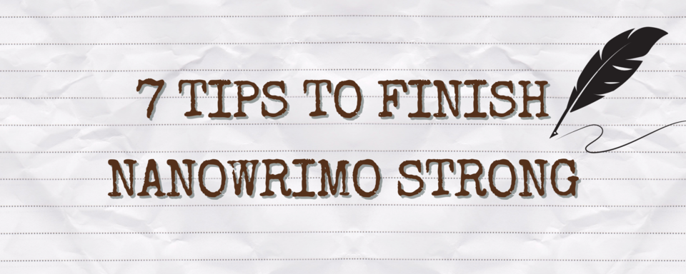7 Tips to Finish NaNoWriMo Strong