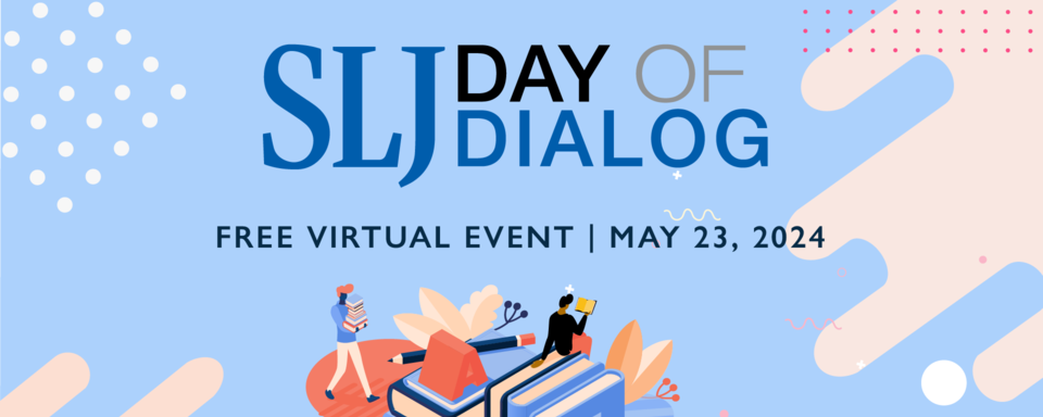 Join us for School Library Journal’s Spring 2024 Day of Dialog on May 23rd!