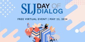 Join us for School Library Journal’s Spring 2024 Day of Dialog on May 23rd!