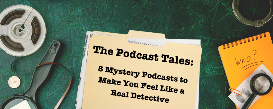 The Podcast Tales: 8 Mystery Podcasts to Make You Feel Like a Real Detective