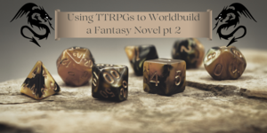 Using TTRPGs to Worldbuild a Fantasy Novel pt 2 